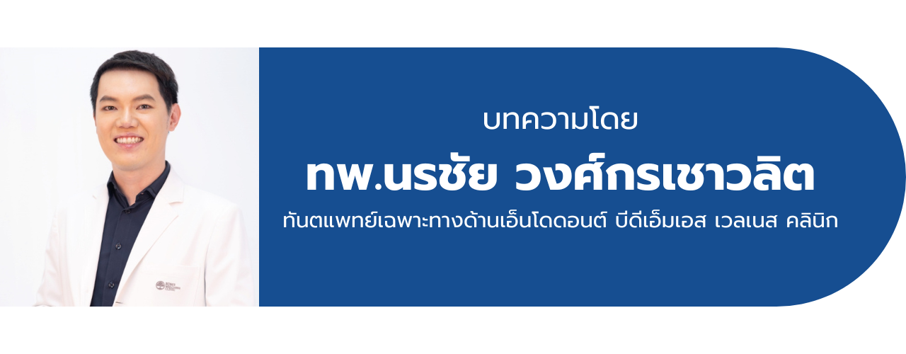 บทความโดย ทพ.นรชัย วงศ์กรเชาวลิต  ทันตแพทย์เฉพาะทางด้านเอ็นโดดอนต์ บีดีเอ็มเอส เวลเนส คลินิก